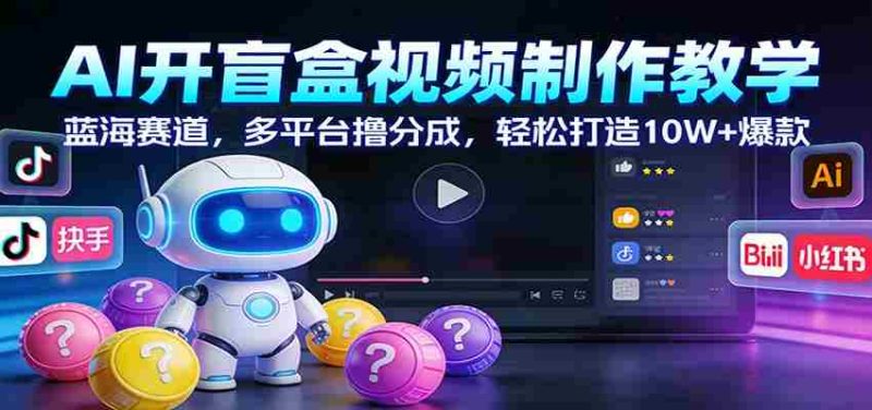 AI开盲盒视频制作教学:蓝海赛道,多平台撸分成,轻松打造10W+爆款-轻创网
