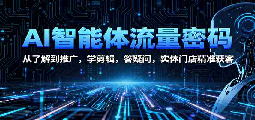 AI智能体流量密码：从了解到推广，学剪辑，答疑问，实体门店精准获客-轻创网