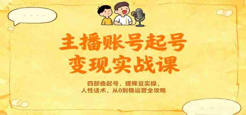 主播账号起号变现实战课,四部曲起号,提降豆实操,人性话术,从0到稳运营全攻略-轻创网