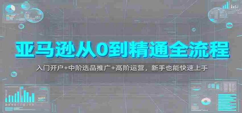 亚马逊从0到精通全流程:入门开户+中阶选品推广+高阶运营,新手也能快速上手-轻创网