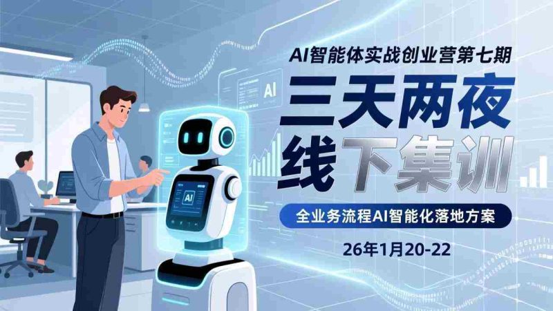 （17489期）AI智能体实战创业营第七期，三天两夜线下集训，企业全业务流程AI智能化落地方案(26年1月20-22)-轻创网