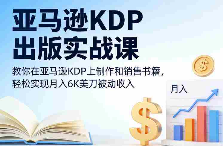亚马逊KDP出版实战课，教你在亚马逊KDP上制作和销售书籍，轻松实现月入6K美刀被动收入-轻创网
