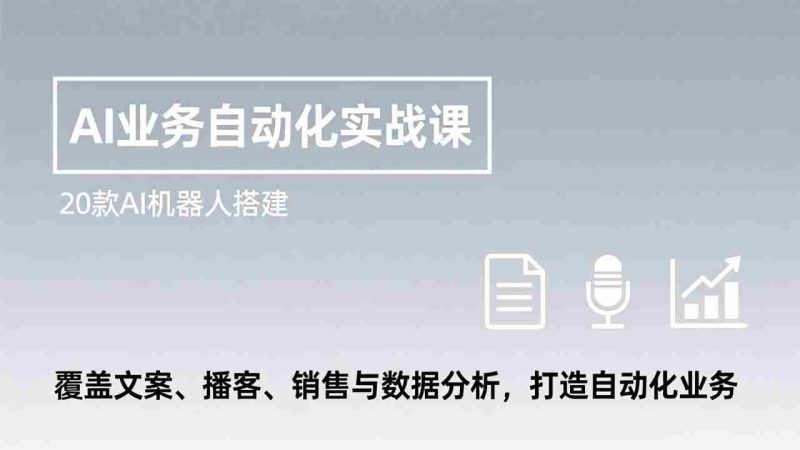 （17274期）AI业务自动化实战课，20款AI机器人搭建，覆盖文案、播客、销售与数据分析，打造自动化业务-轻创网