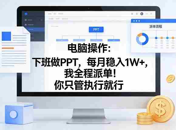 电脑操作：下班做PPT，每月稳入1W+，我全程派单！你只管执行就行【揭秘】-轻创网