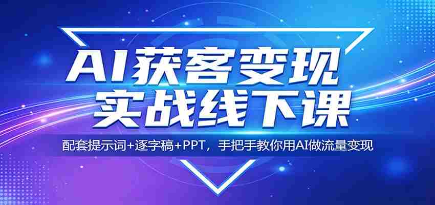 AI获客变现实战线下课：配套提示词+逐字稿+PPT，手把手教你用AI做流量变现-轻创网
