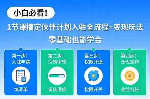 小白必看！1节课搞定伙伴计划入驻全流程+变现玩法，零基础也能学会-轻创网