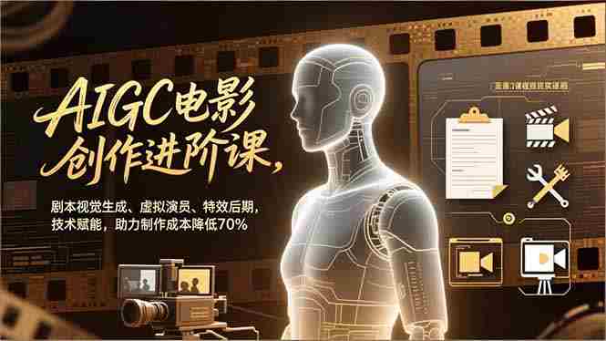 (16939期)AIGC电影创作进阶课,剧本视觉生成、虚拟演员、特效后期,技术赋能,助力制作成本降低70%-轻创网