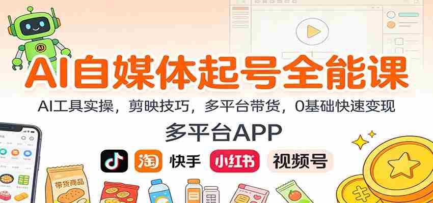 AI自媒体起号全能课：AI工具实操，剪映技巧，多平台带货，0基础快速变现-轻创网