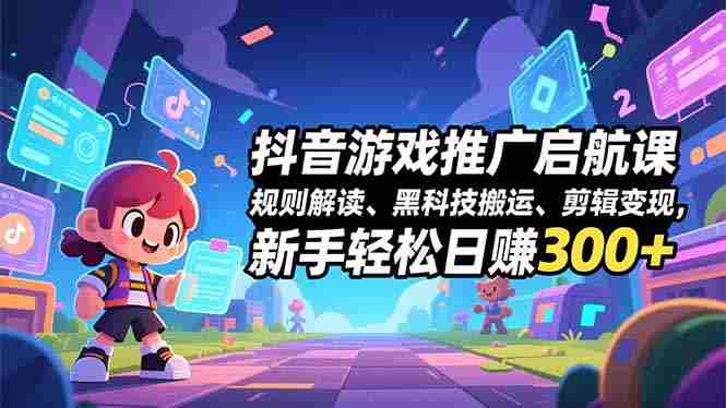 （16798期）抖音游戏推广启航课，规则解读、黑科技搬运、剪辑变现，新手轻松日赚300+-轻创网