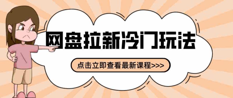 贴吧+网盘拉新：2-3天变现的冷门玩法，实操细节全拆解快速上手拓展收益渠道-轻创网
