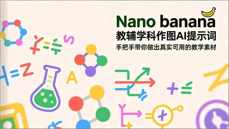 (17373期)Nano banana 教辅学科作图AI提示词,手把手带你做出真实可用的教学素材-轻创网