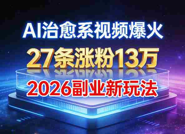 AI治愈系视频爆火，27条涨粉13W，2026新手副业新玩法-轻创网