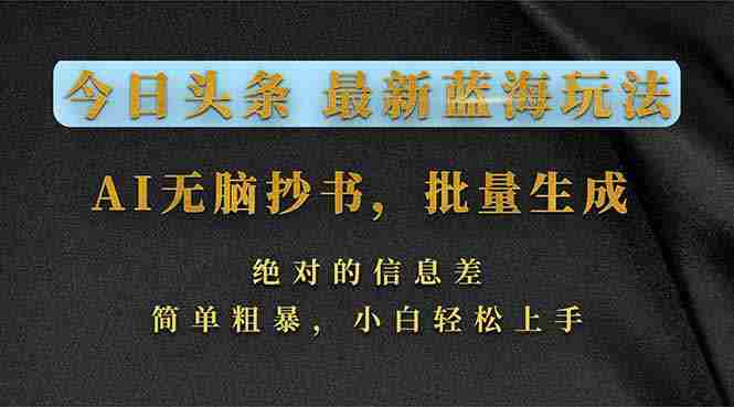 （17629期）今日头条2026最新蓝海玩法，AI无脑抄书，批量生成，绝对的信息差，简单粗暴，小白轻松上手-轻创网