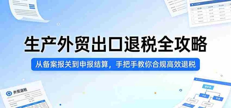 生产外贸出口退税全攻略:从备案报关到申报结算,手把手教你合规高效退税-轻创网