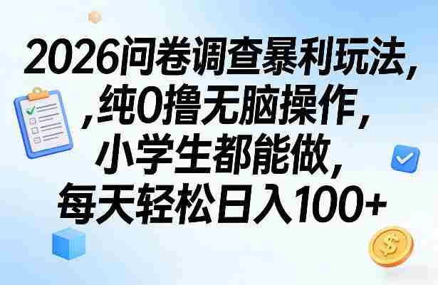 2026问卷调查暴利玩法，纯0撸无脑操作，小学生都能做，每天轻松日入100+【揭秘】-轻创网