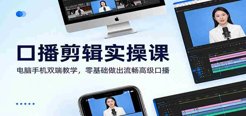 口播剪辑实操课：电脑手机双端教学，零基础做出流畅高级口播-轻创网