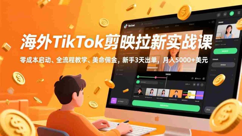 (17340期)海外TikTok剪映拉新实战课,零成本启动、全流程教学、美金佣金,新手3天出单,月入5000+美元-轻创网