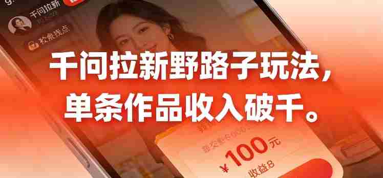 千问拉新，最新野路子玩法，单挑作品收入可破千-轻创网