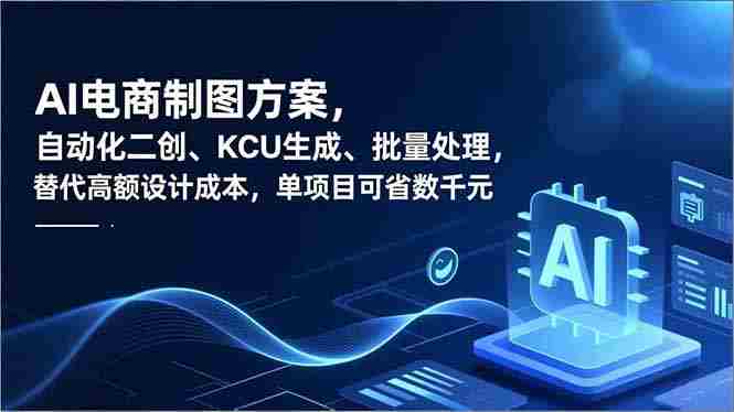 （16877期）AI电商制图方案，自动化二创、SKU生成、批量处理，替代高额设计成本，单项目可省数千元-轻创网