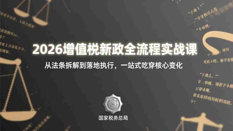 （17529期）2026增值税新政全流程实战课：从法条拆解到落地执行，一站式吃透核心变化-轻创网