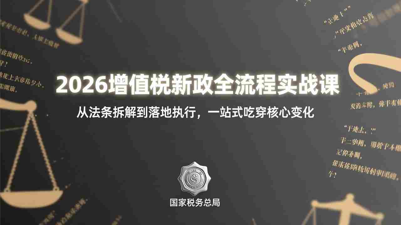（17529期）2026增值税新政全流程实战课：从法条拆解到落地执行，一站式吃透核心变化-轻创网