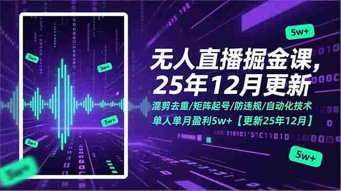 (17007期)无人直播掘金课,混剪去重/矩阵起号/防违规/自动化技术,单人单月盈利5w+【更新25年12月】-轻创网