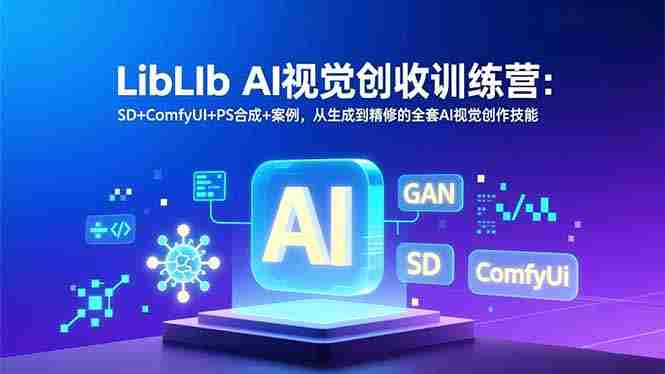 （16983期）LibLIb AI视觉创收训练营：SD+ComfyUI+PS合成+案例，从生成到精修的全套AI视觉创作技能-轻创网