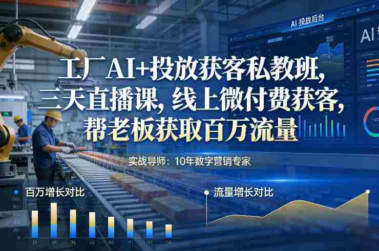 工厂AI+投放获客私教班，三天直播课，线上微付费获客，帮老板获取百万流量-轻创网