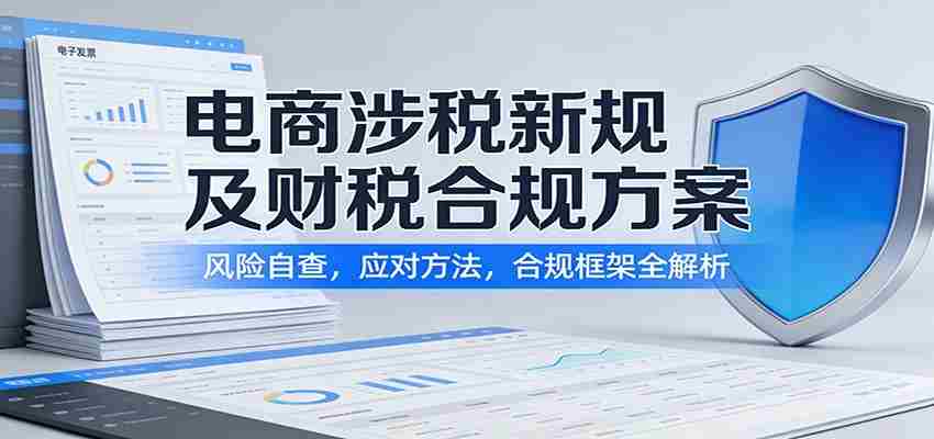 电商涉税新规及财税合规方案：风险自查，应对方法，合规框架全解析-轻创网