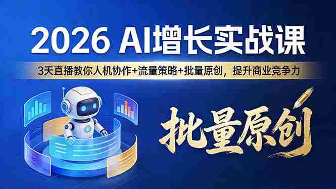 （17662期）2026 AI 增长实战课：3 天直播教你人机协作 + 流量策略 + 批量原创，提升商业竞争力-轻创网