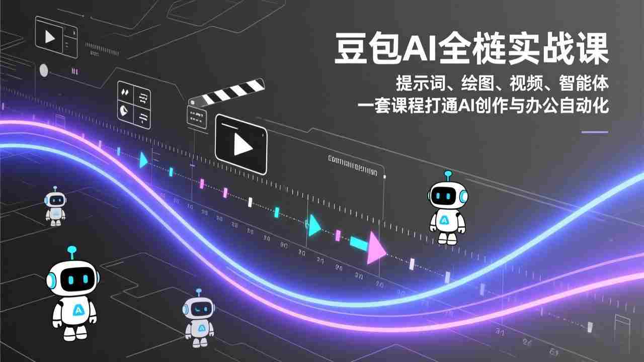 （17385期）豆包AI全栈实战课：提示词、绘图、视频、智能体，一套课程打通AI创作与办公自动化-轻创网