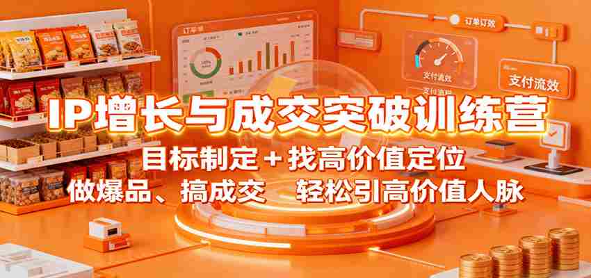 IP增长与成交突破训练营：目标制定+找高价值定位，做爆品、搞成交，轻松引高价值人脉-轻创网