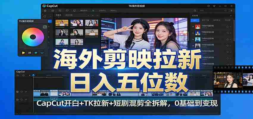 海外剪映拉新日入五位数：CapCut开白+TK拉新+短剧混剪全拆解，0基础到变现-轻创网