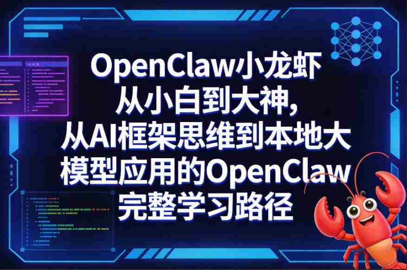 OpenClaw小龙虾从小白到大神，从AI框架思维到本地大模型应用的OpenClaw完整学习路径-轻创网