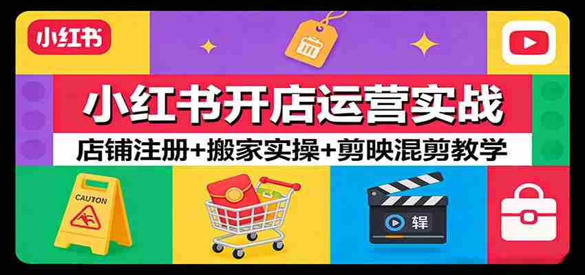 小红书开店运营实战：店铺注册+搬家实操+剪映混剪教学-轻创网