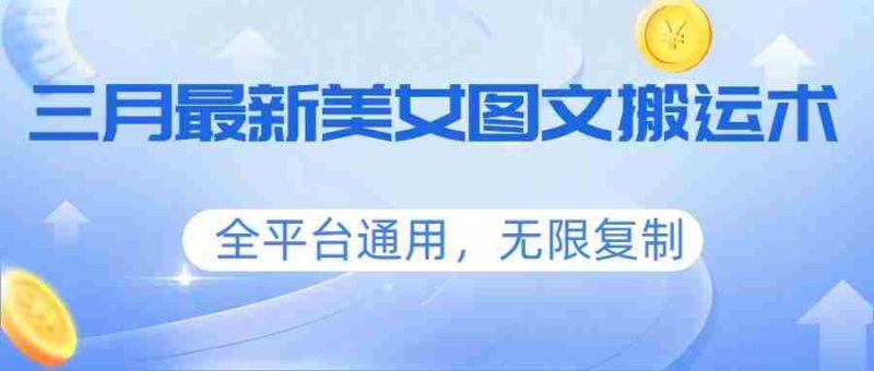 三月最新美女图文搬运术,全平台通用,无限复制-轻创网