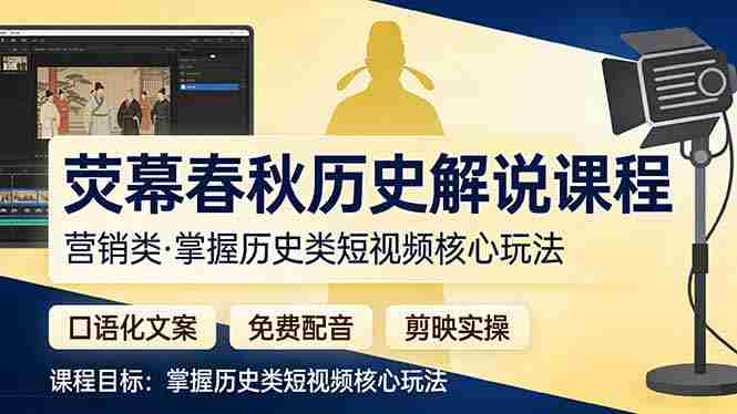 （17686期）荧幕春秋历史(营销类）解说课程：口语化文案+免费配音+剪映实操，掌握历史类短视频核心玩法-轻创网