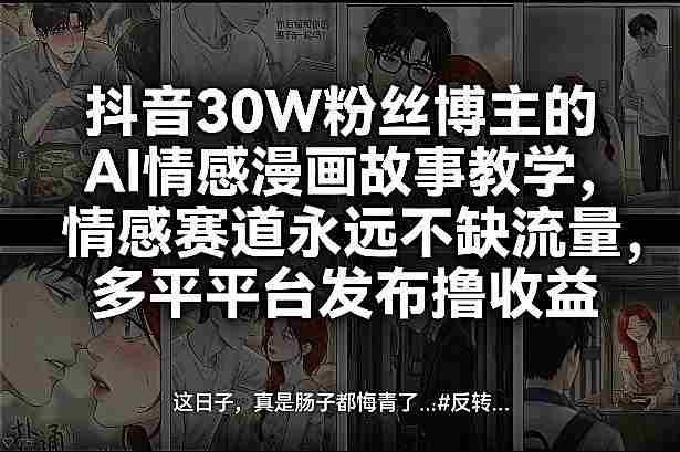 抖音30W粉丝博主的AI情感漫画故事教学，情感赛道永远不缺流量，多平台发布撸收益！-轻创网