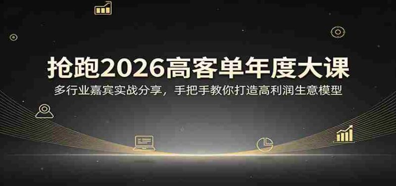抢跑2026高客单年度大课：多行业嘉宾实战分享，手把手教你打造高利润生意模型-轻创网