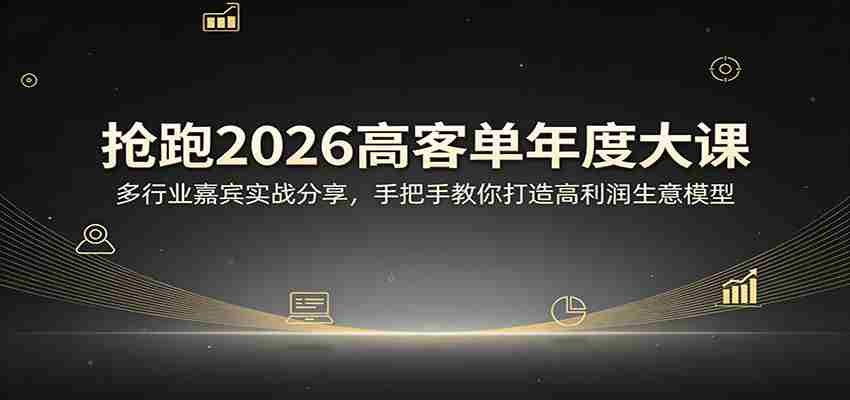 抢跑2026高客单年度大课：多行业嘉宾实战分享，手把手教你打造高利润生意模型-轻创网