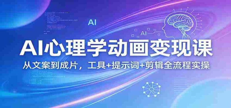 AI心理学动画变现课：从文案到成片，工具+提示词+剪辑全流程实操-轻创网