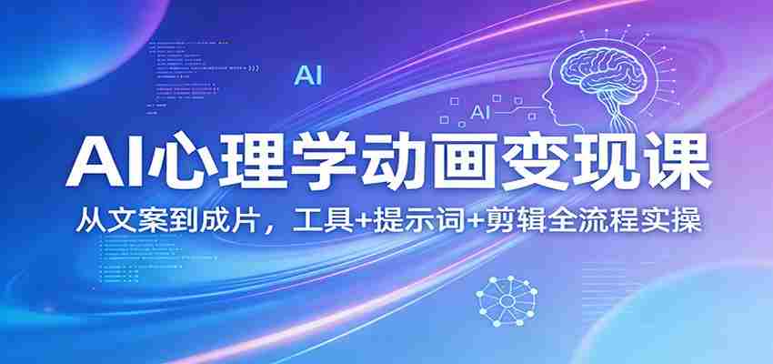 AI心理学动画变现课：从文案到成片，工具+提示词+剪辑全流程实操-轻创网