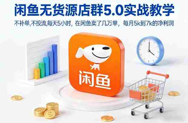 闲鱼无货源店群5.0实战教学，不补单，不投流，每天5小时，在闲鱼卖了几万单，每月5k到7k的净利润-轻创网