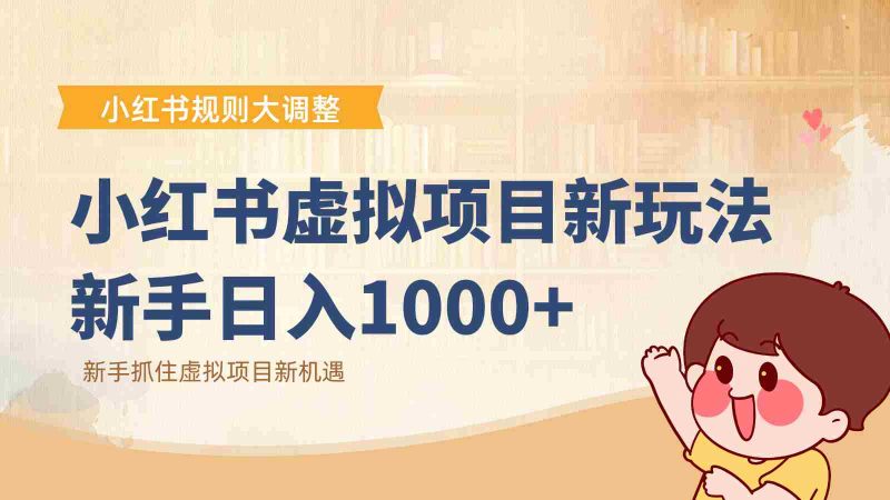 小红书虚拟项目变现课：抓住平台规则调整机遇，新手日入1000+-轻创网