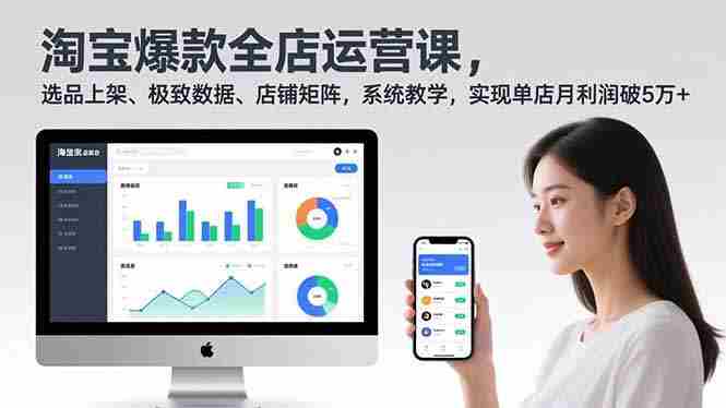 （16928期）淘宝爆款全店运营课2.0，选品上架、极致数据、店铺矩阵，系统教学，实现单店月利润破5万+-轻创网