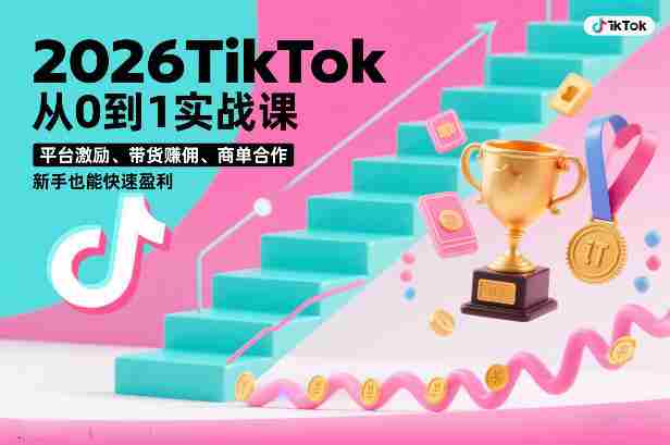 2026TikTok从0到1实战课，平台激励、带货賺佣、商单合作，新手也能快速盈利（3天直播课）-轻创网