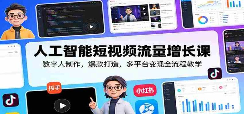 人工智能短视频流量增长课：数字人制作，爆款打造，多平台变现全流程教学-轻创网