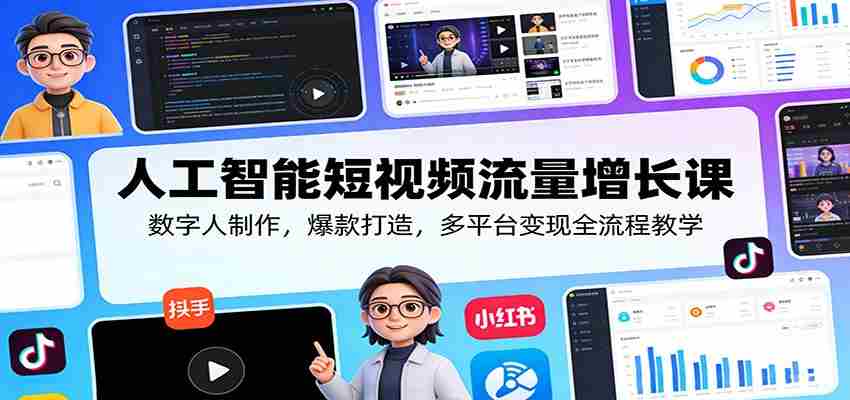 人工智能短视频流量增长课：数字人制作，爆款打造，多平台变现全流程教学-轻创网