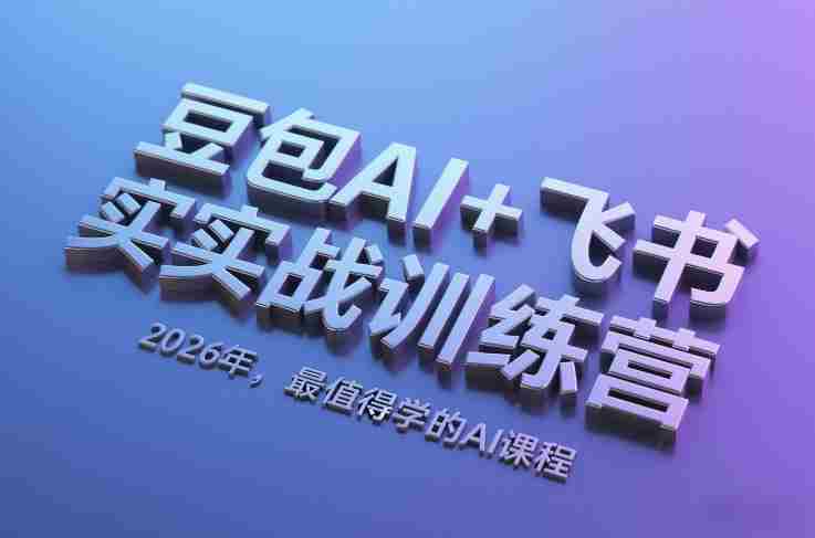 豆包AI+飞书实战训练营，2026年，最值得学的AI课程-轻创网