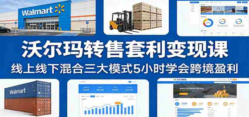 沃尔玛转售套利变现课：线上线下混合三大模式5小时学会跨境盈利-轻创网
